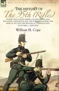 The History of the 95th (Rifles)-During the South American Expedition 1806, The Baltic Expedition 1807, The Peninsular War, The War of 1812 and the Waterloo Campaign,1815 - William H. Cope