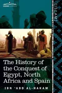 The History of the Conquest of Egypt, North Africa and Spain - Al-Hakam Ibn 'Abd