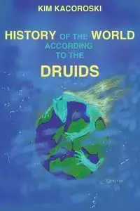 The History of the World According to the Druids - Kim Kacoroski