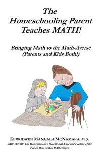 The Homeschooling Parent Teaches MATH! Bringing Math to the Math-Averse (Parents and Kids Both!) - McNamara Kerridwen Mangala