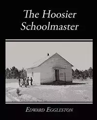 The Hoosier Schoolmaster - A Story of Backwoods Life in Indiana - Edward Eggleston