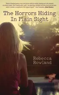 The Horrors Hiding in Plain Sight - Rebecca Rowland