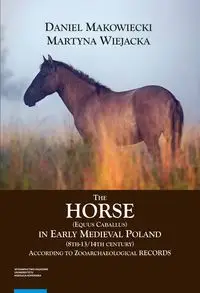 The Horse (Equus caballus) in Early Medieval Poland (8th-13th/14th Century) - Martyna Wiejacka, Daniel Makowieck