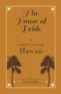 The House of Pride, and Other Tales of Hawaii - Jack London