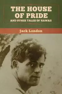 The House of Pride, and Other Tales of Hawaii - Jack London