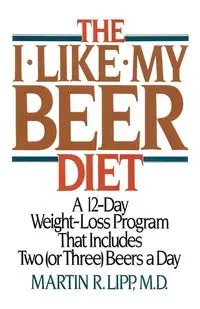 The I-Like-My-Beer Diet - Martin R. Lipp M.D.