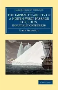 The Impracticability of a North-West Passage for Ships, Impartially Considered - Peter Heywood