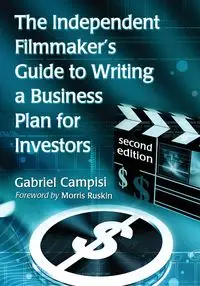 The Independent Filmmaker's Guide to Writing a Business Plan for Investors, 2d ed. - Gabriel Campisi