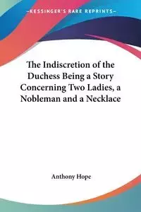 The Indiscretion of the Duchess Being a Story Concerning Two Ladies, a Nobleman and a Necklace - Hope Anthony