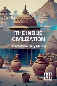 The Indus Civilization - Ernest John Henry Mackay