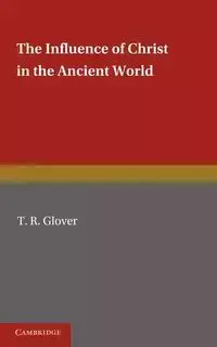 The Influence of Christ in the Ancient World - Glover T. R.