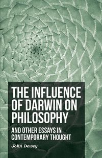 The Influence of Darwin on Philosophy - And Other Essays in Contemporary Thought - Dewey John