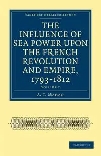 The Influence of Sea Power Upon the French Revolution and Empire, 1793-1812 - Volume 2 - Mahan A. T.