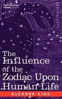 The Influence of the Zodiac Upon Human Life - Kirk Eleanor