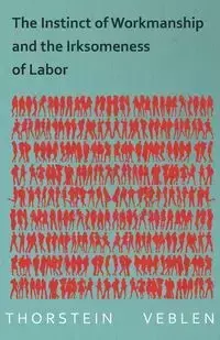 The Instinct of Workmanship and the Irksomeness of Labor - Veblen Thorstein