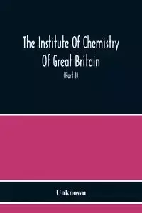 The Institute Of Chemistry Of Great Britain And Ireland Founded 1877 Incorporated By Royal Charter 1885 Proceedings 1917 (Part I) - Unknown