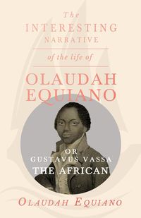 The Interesting Narrative of the Life of Olaudah Equiano, Or Gustavus Vassa, The African. - Equiano Olaudah