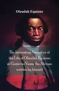 The Interesting Narrative of the Life of Olaudah Equiano, Or Gustavus Vassa, The African Written By Himself - Equiano Olaudah