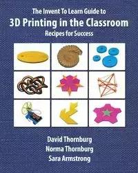 The Invent To Learn Guide to 3D Printing in the Classroom - David Thornburg