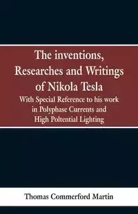 The Inventions, Researches and Writings of Nikola Tesla - Martin Thomas Commerford