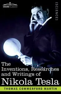 The Inventions, Researches, and Writings of Nikola Tesla - Martin Thomas Commerford