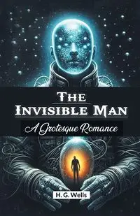 The Invisible Man A Grotesque Romance - Wells H. G.