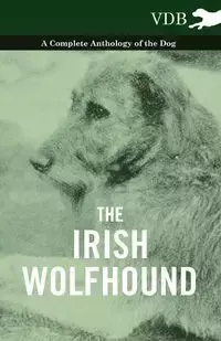 The Irish Wolfhound - A Complete Anthology of the Dog - Various