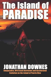 The Island of Paradise - Chupacabra, UFO Crash Retrievals, and Accelerated Evolution on the Island of Puerto Rico - Jonathan Downes