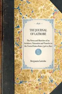 The Journal of Latrobe. Being the Notes and Sketches of an Architect, Naturalist and Traveler in the United States from 1796 to 1820 - Benjamin Henry Latrobe