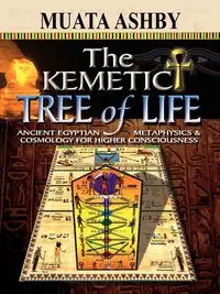 The Kemetic Tree of Life Ancient Egyptian Metaphysics and Cosmology for Higher Consciousness - Ashby Muata