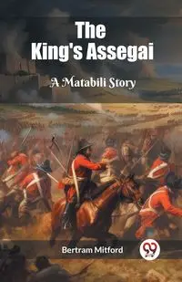 The King's Assegai A Matabili Story - Bertram Mitford