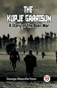 The Kopje Garrison A Story of the Boer War - George Manville Fenn