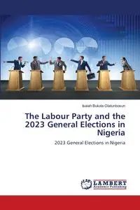 The Labour Party and the 2023 General Elections in Nigeria - Isaiah Bukola Olatunbosun