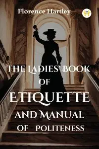 The Ladies' Book of Etiquette and Manual of Politeness - Florence Hartley