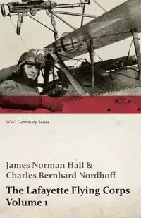 The Lafayette Flying Corps - Volume 1 (WWI Centenary Series) - James Norman Hall