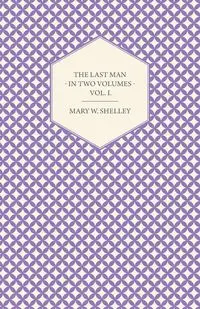 The Last Man - In Two Volumes - Vol. I. - Shelley Mary W.