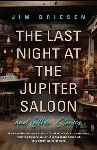 The Last Night at the Jupiter Saloon and Other Stories - Jim Driesen