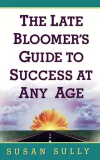 The Late Bloomer's Guide to Success at Any Age - Susan Sully