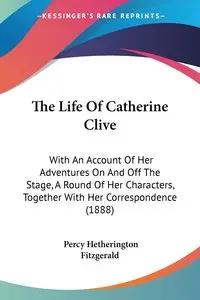 The Life Of Catherine Clive - Percy Fitzgerald Hetherington