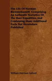 The Life Of Harman Blennerhassett  Comprising An Authentic Narrative Of The Burr Expedition And Containing Many Additional Facts Not Heretofore Published - William Harrison Safford