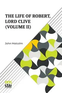 The Life Of Robert, Lord Clive (Volume II) - Malcolm John