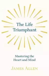 The Life Triumphant - Mastering the Heart and Mind - Allen James