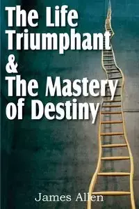 The Life Triumphant & The Mastery of Destiny - Allen James