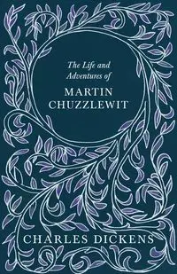 The Life and Adventures of Martin Chuzzlewit - Charles Dickens