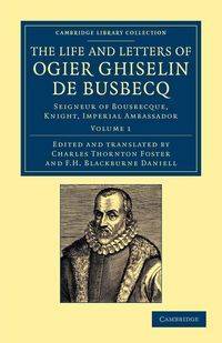 The Life and Letters of Ogier Ghiselin de Busbecq - Busbecq Ogier Ghislain de