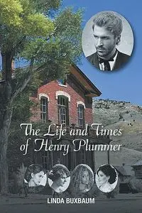 The Life and Times of Henry Plummer - Linda Buxbaum