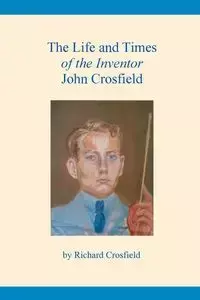The Life and Times of the Inventor John Crosfield - Richard Crosfield