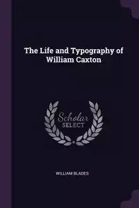 The Life and Typography of William Caxton - William Blades