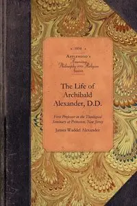 The Life of Archibald Alexander, D.D. - James Alexander Waddel