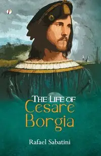 The Life of Cesare Borgia - Rafael Sabatini